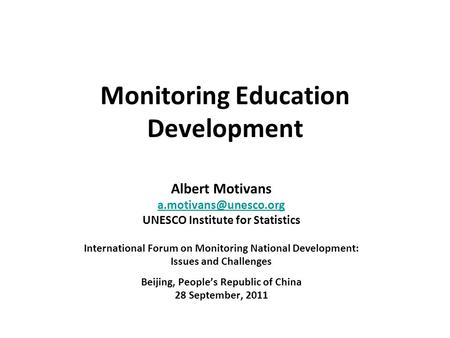 Monitoring Education Development Albert Motivans UNESCO Institute for Statistics International Forum on Monitoring National Development: