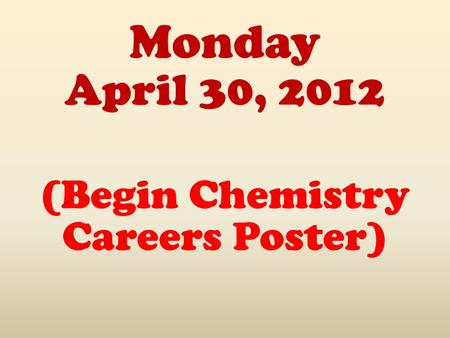 Monday April 30, 2012 (Begin Chemistry Careers Poster)