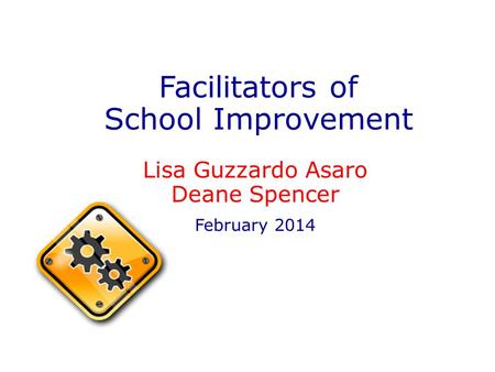 Facilitators of School Improvement Lisa Guzzardo Asaro Deane Spencer February 2014.