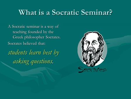 What is a Socratic Seminar? A Socratic seminar is a way of teaching founded by the Greek philosopher Socrates. Socrates believed that: students learn best.