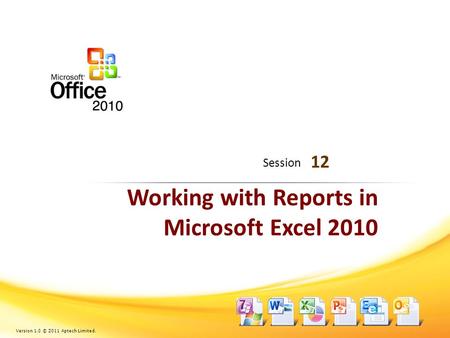 Working with Reports in Microsoft Excel 2010 12 Session Version 1.0 © 2011 Aptech Limited.