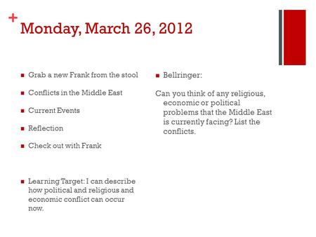 + Monday, March 26, 2012 Grab a new Frank from the stool Conflicts in the Middle East Current Events Reflection Check out with Frank Learning Target: I.