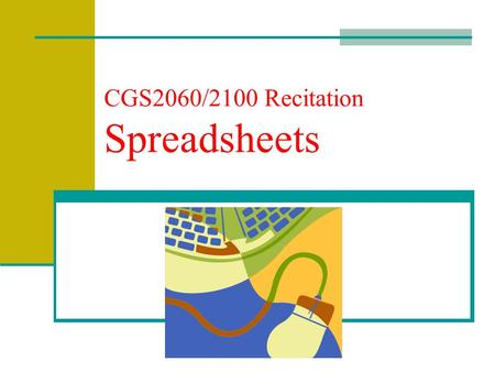 CGS2060/2100 Recitation Spreadsheets. Spreadsheet Software Software designed to perform complicated numeric calculations rapidly and accurately. Provides.