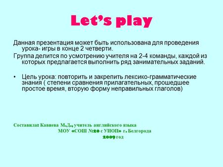 Let’s play Данная презентация может быть использована для проведения урока- игры в конце 2 четверти. Группа делится по усмотрению учителя на 2-4 команды,