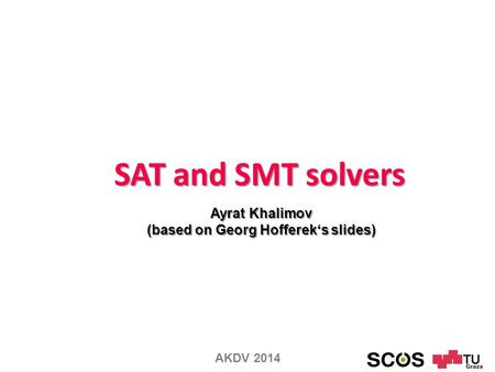 SAT and SMT solvers Ayrat Khalimov (based on Georg Hofferek‘s slides) AKDV 2014.