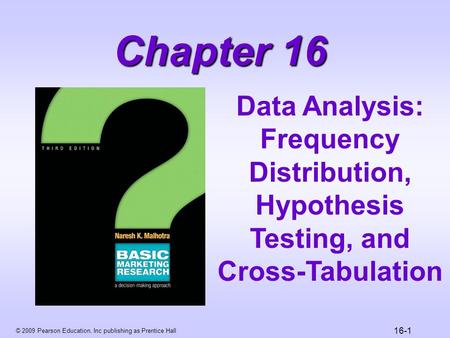© 2009 Pearson Education, Inc publishing as Prentice Hall 16-1 Chapter 16 Data Analysis: Frequency Distribution, Hypothesis Testing, and Cross-Tabulation.
