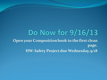 Open your Composition book to the first clean page. HW: Safety Project due Wednesday, 9/18.