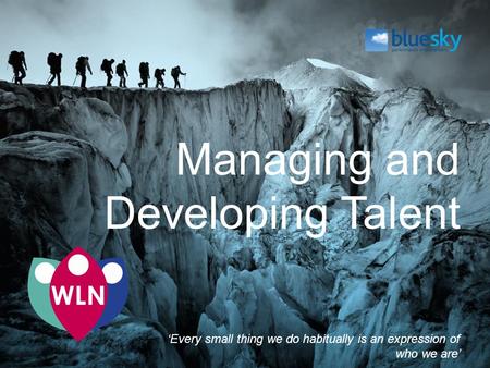 Managing and Developing Talent ‘Every small thing we do habitually is an expression of who we are’