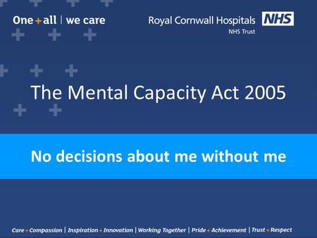 The Mental Capacity Act 2005 No decisions about me without me.
