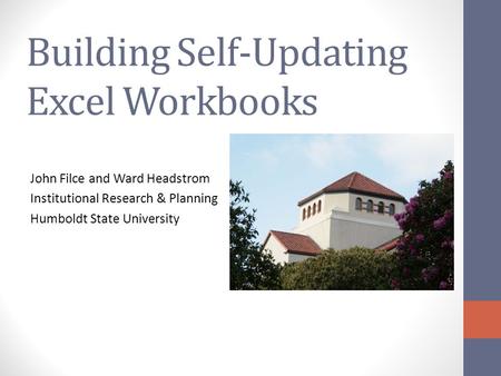 Building Self-Updating Excel Workbooks John Filce and Ward Headstrom Institutional Research & Planning Humboldt State University.