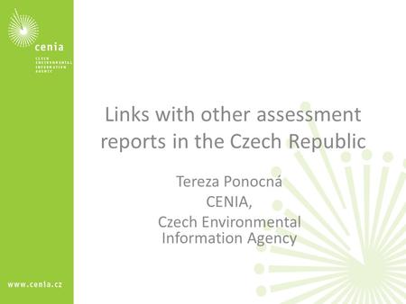 Links with other assessment reports in the Czech Republic Tereza Ponocná CENIA, Czech Environmental Information Agency.