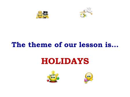 The theme of our lesson is… HOLIDAYS. We are glad and very gay. We all dance and sing and say: “Merry, merry, ---------Day!”