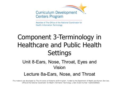 Component 3-Terminology in Healthcare and Public Health Settings Unit 8-Ears, Nose, Throat, Eyes and Vision Lecture 8a-Ears, Nose, and Throat This material.
