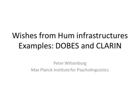 Wishes from Hum infrastructures Examples: DOBES and CLARIN Peter Wittenburg Max Planck Institute for Psycholinguistics.