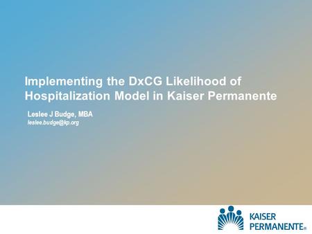 Implementing the DxCG Likelihood of Hospitalization Model in Kaiser Permanente Leslee J Budge, MBA