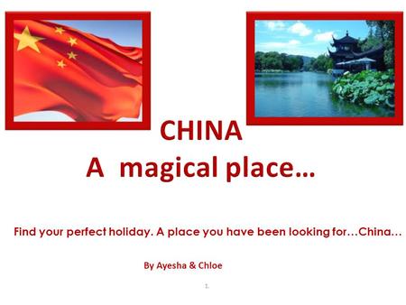 1. Find your perfect holiday. A place you have been looking for…China… By Ayesha & Chloe.