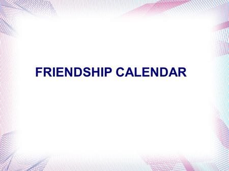 FRIENDSHIP CALENDAR. MonTueWedThuFriSatSu 2345 789101112 13141516171819 20212223242526 2728293031 January 1 6 Click here to go to The next month.