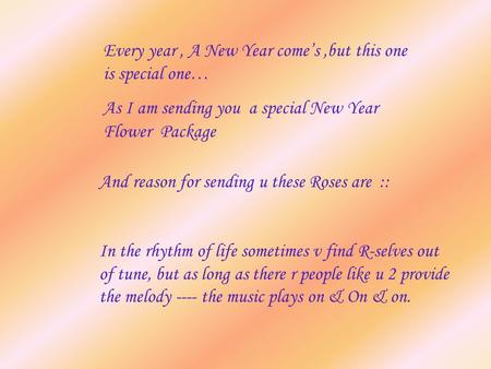 Every year, A New Year come’s,but this one is special one… As I am sending you a special New Year Flower Package And reason for sending u these Roses are.