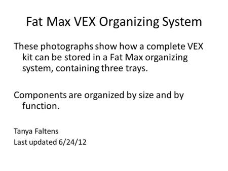 Fat Max VEX Organizing System These photographs show how a complete VEX kit can be stored in a Fat Max organizing system, containing three trays. Components.