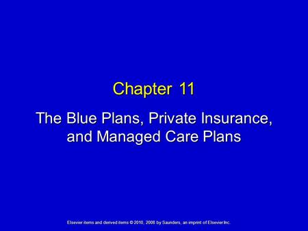 Chapter 11 The Blue Plans, Private Insurance, and Managed Care Plans Elsevier items and derived items © 2010, 2008 by Saunders, an imprint of Elsevier.