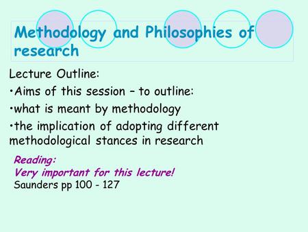 Methodology and Philosophies of research Lecture Outline: Aims of this session – to outline: what is meant by methodology the implication of adopting different.