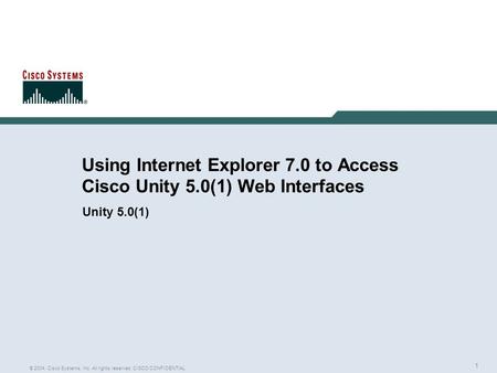 1 © 2004, Cisco Systems, Inc. All rights reserved. CISCO CONFIDENTIAL Using Internet Explorer 7.0 to Access Cisco Unity 5.0(1) Web Interfaces Unity 5.0(1)