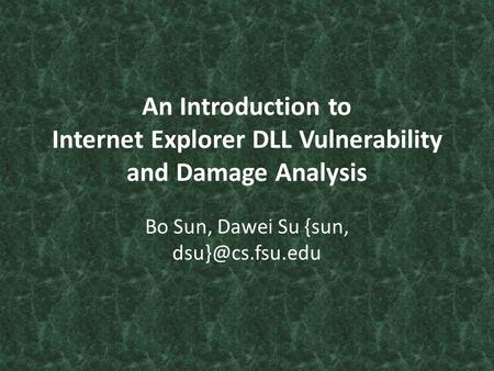 An Introduction to Internet Explorer DLL Vulnerability and Damage Analysis Bo Sun, Dawei Su {sun,