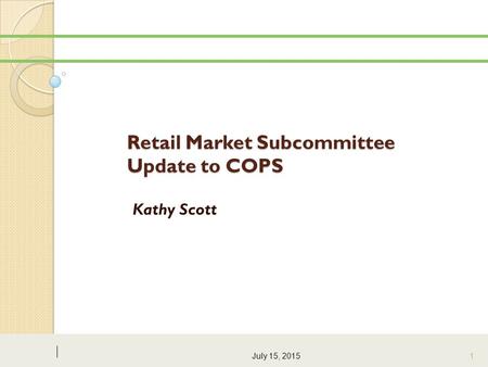 Retail Market Subcommittee Update to COPS Kathy Scott July 15, 2015 1.