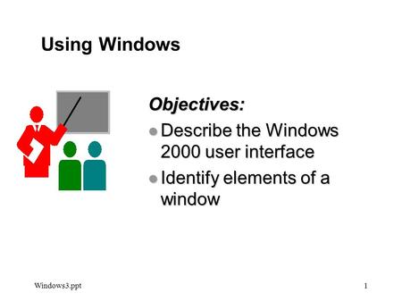 Windows3.ppt1 Objectives: l Describe the Windows 2000 user interface l Identify elements of a window Using Windows Using Windows.