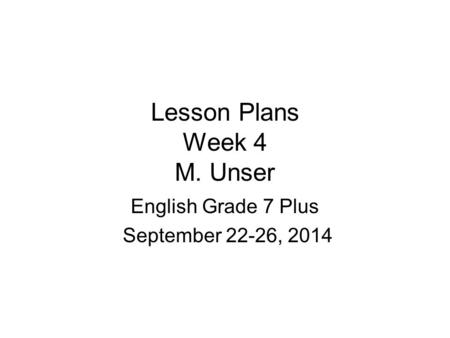Lesson Plans Week 4 M. Unser English Grade 7 Plus September 22-26, 2014.