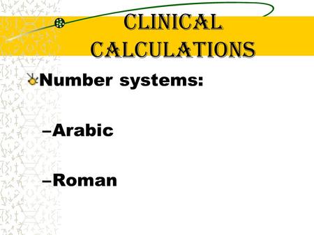 Clinical calculations Number systems: –Arabic –Roman.