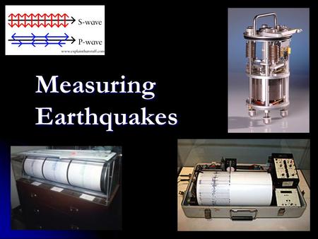 Measuring Earthquakes. (1) How are earthquakes studied? – or, seismograph, an instrument that measures ground vibrations seismometer – or, seismograph,