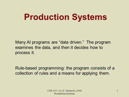 CSE 415 -- (c) S. Tanimoto, 2008 Production Systems 1 Production Systems Many AI programs are “data driven.” The program examines the data, and then it.