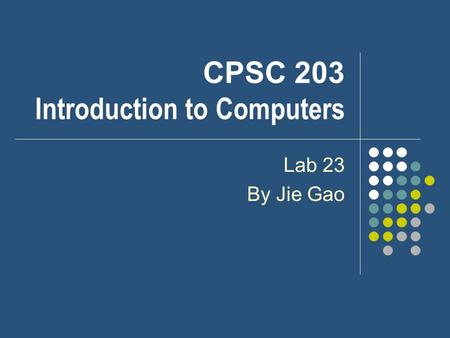 CPSC 203 Introduction to Computers Lab 23 By Jie Gao.