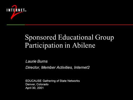 Sponsored Educational Group Participation in Abilene Laurie Burns Director, Member Activities, Internet2 EDUCAUSE Gathering of State Networks Denver, Colorado.