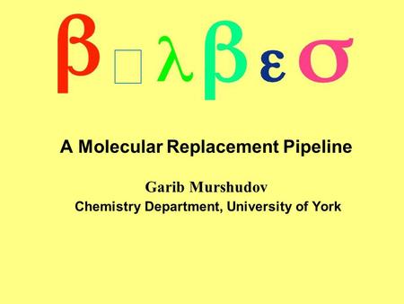 A Molecular Replacement Pipeline Garib Murshudov Chemistry Department, University of York 
