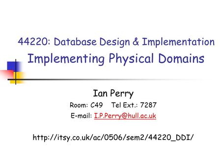 44220: Database Design & Implementation Implementing Physical Domains Ian Perry Room: C49 Tel Ext.: 7287