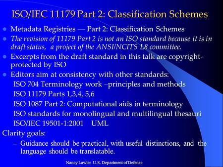 Nancy Lawler U.S. Department of Defense ISO/IEC 11179 Part 2: Classification Schemes Metadata Registries — Part 2: Classification Schemes The revision.