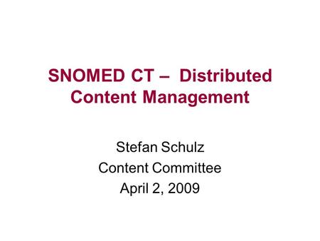 SNOMED CT – Distributed Content Management Stefan Schulz Content Committee April 2, 2009.