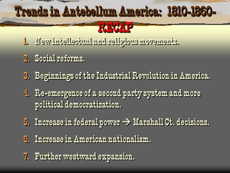 Trends in Antebellum America: 1810-1860- RECAP 1. New intellectual and religious movements. 2. Social reforms. 3. Beginnings of the Industrial Revolution.