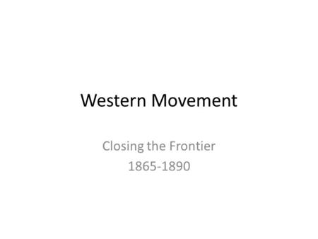 Western Movement Closing the Frontier 1865-1890. Many Americans had to rebuild their lives after the Civil War and moved west to take advantage of the.