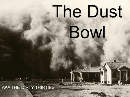 AKA The Dirty Thirties The Dust Bowl AKA THE DIRTY THIRTIES.