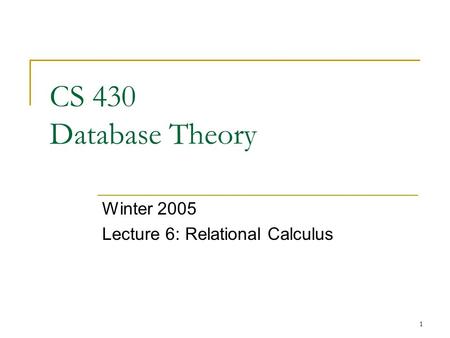 1 CS 430 Database Theory Winter 2005 Lecture 6: Relational Calculus.