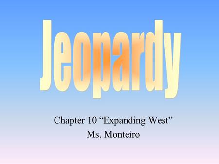 Chapter 10 “Expanding West” Ms. Monteiro 100 200 400 300 400 Trails West Texas Mexican- American War Grab Bag 300 200 400 200 100 500 100 200 300 400.