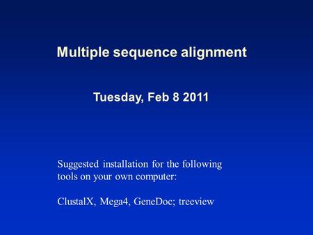 Multiple sequence alignment Tuesday, Feb 8 2011 Suggested installation for the following tools on your own computer: ClustalX, Mega4, GeneDoc; treeview.