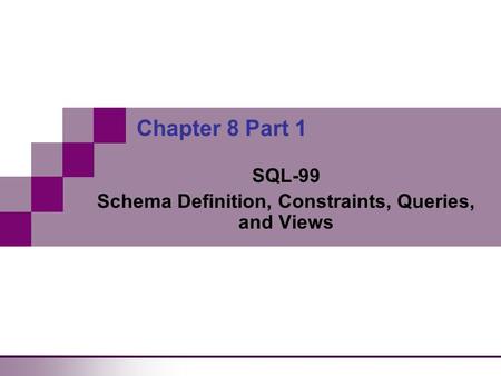 Chapter 8 Part 1 SQL-99 Schema Definition, Constraints, Queries, and Views.