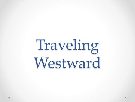 Traveling Westward. Introduction Traveling West o Why move westward o How? Conclusion.