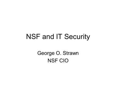 NSF and IT Security George O. Strawn NSF CIO. Outline Confessions of a CIO Otoh NSF matters IT security progress at NSF IT security progress in the Community.
