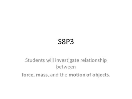 S8P3 Students will investigate relationship between force, mass, and the motion of objects.