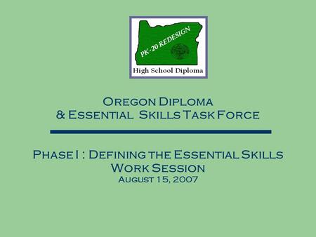 Oregon Diploma & Essential Skills Task Force Phase I : Defining the Essential Skills Work Session August 15, 2007.